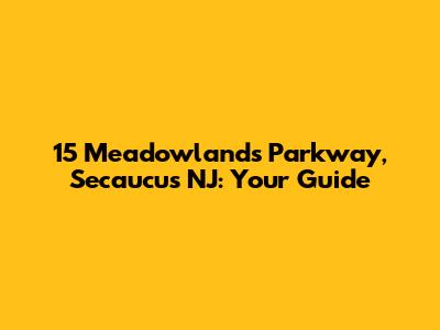 15 Meadowlands Parkway, Secaucus NJ: Your Guide