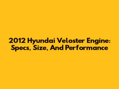 2012 Hyundai Veloster Engine: Specs, Size, And Performance