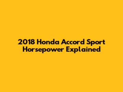 2018 Honda Accord Sport Horsepower Explained