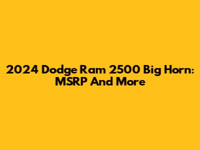 2024 Dodge Ram 2500 Big Horn: MSRP And More