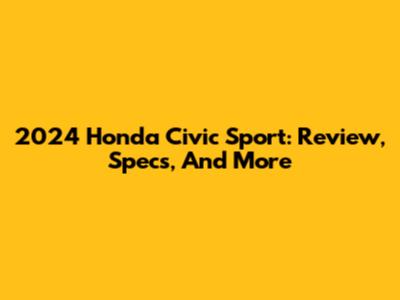 2024 Honda Civic Sport: Review, Specs, And More