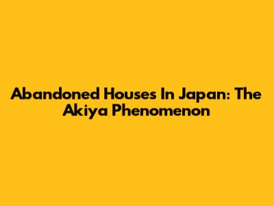 Abandoned Houses In Japan: The Akiya Phenomenon
