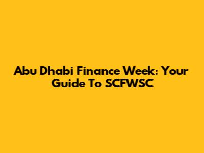 Abu Dhabi Finance Week: Your Guide To SCFWSC