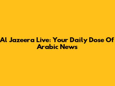 Al Jazeera Live: Your Daily Dose Of Arabic News