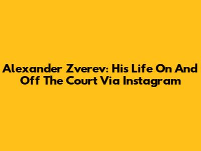 Alexander Zverev: His Life On And Off The Court Via Instagram