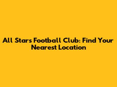 All Stars Football Club: Find Your Nearest Location