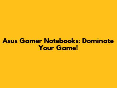 Asus Gamer Notebooks: Dominate Your Game!