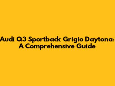 Audi Q3 Sportback Grigio Daytona: A Comprehensive Guide