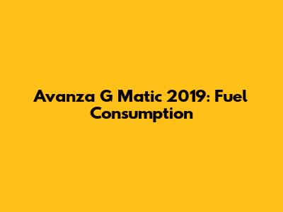 Avanza G Matic 2019: Fuel Consumption