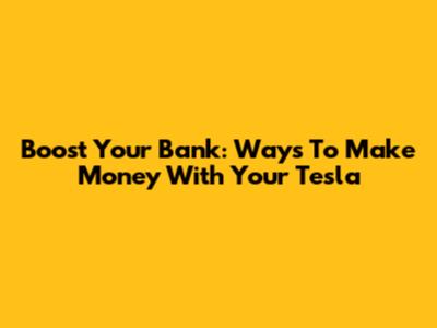 Boost Your Bank: Ways To Make Money With Your Tesla