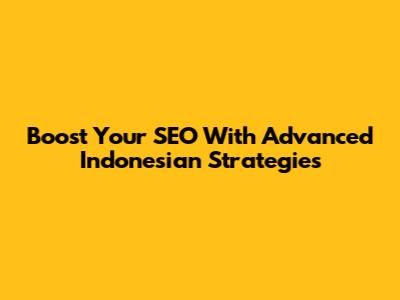Boost Your SEO With Advanced Indonesian Strategies