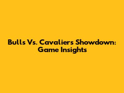 Bulls Vs. Cavaliers Showdown: Game Insights