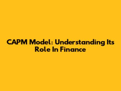 CAPM Model: Understanding Its Role In Finance