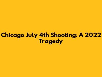 Chicago July 4th Shooting: A 2022 Tragedy