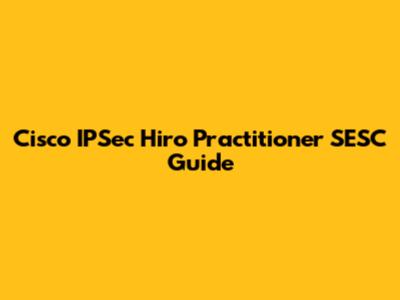 Cisco IPSec Hiro Practitioner SESC Guide