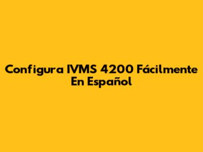 Configura IVMS 4200 Fácilmente En Español