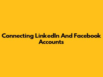 Connecting LinkedIn And Facebook Accounts