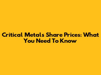 Critical Metals Share Prices: What You Need To Know