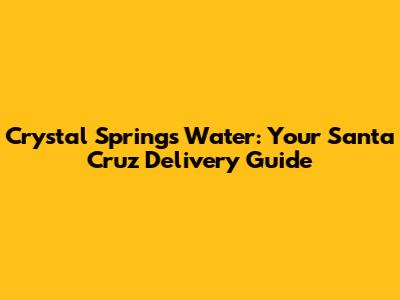 Crystal Springs Water: Your Santa Cruz Delivery Guide