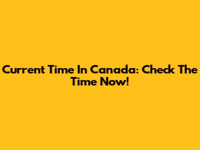 Current Time In Canada: Check The Time Now!