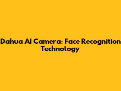 Dahua AI Camera: Face Recognition Technology
