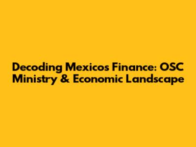 Decoding Mexico's Finance: OSC Ministry & Economic Landscape