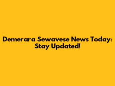 Demerara Sewavese News Today: Stay Updated!