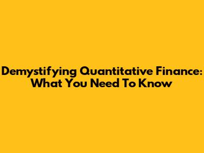 Demystifying Quantitative Finance: What You Need To Know