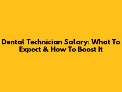 Dental Technician Salary: What To Expect & How To Boost It