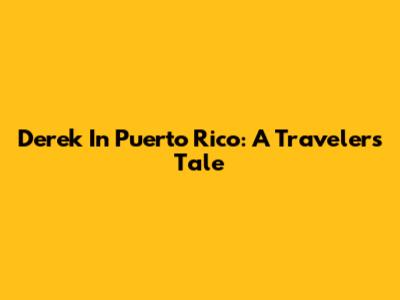 Derek In Puerto Rico: A Traveler's Tale