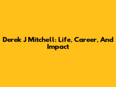Derek J Mitchell: Life, Career, And Impact
