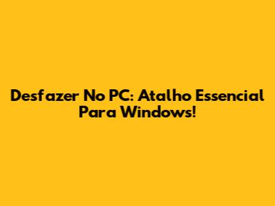 Desfazer No PC: Atalho Essencial Para Windows!