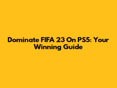 Dominate FIFA 23 On PS5: Your Winning Guide