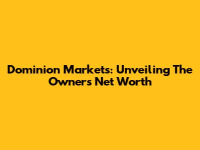 Dominion Markets: Unveiling The Owner's Net Worth