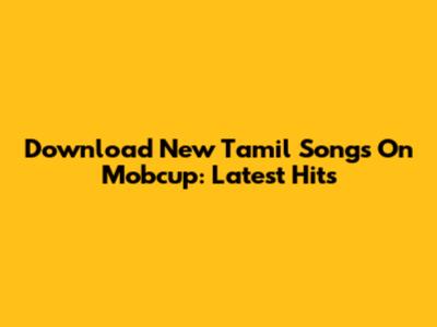 Download New Tamil Songs On Mobcup: Latest Hits