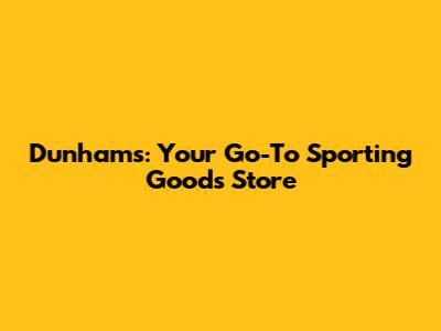 Dunham's: Your Go-To Sporting Goods Store