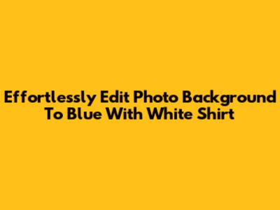 Effortlessly Edit Photo Background To Blue With White Shirt