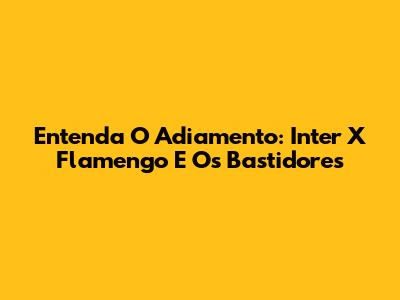 Entenda O Adiamento: Inter X Flamengo E Os Bastidores