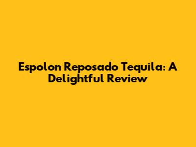 Espolon Reposado Tequila: A Delightful Review
