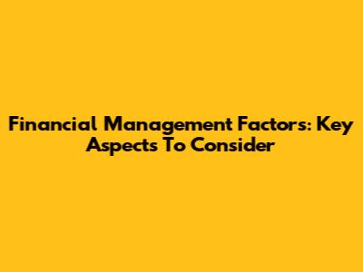 Financial Management Factors: Key Aspects To Consider
