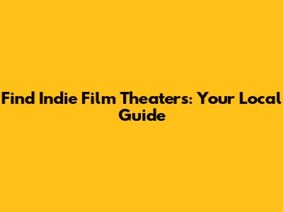 Find Indie Film Theaters: Your Local Guide