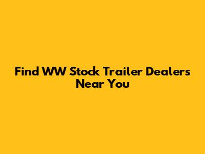 Find WW Stock Trailer Dealers Near You