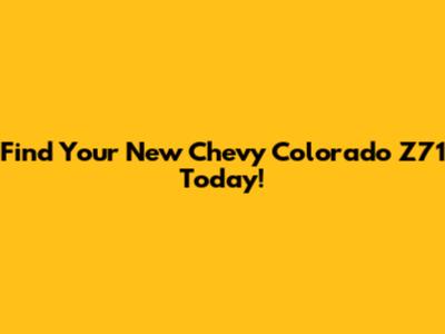Find Your New Chevy Colorado Z71 Today!