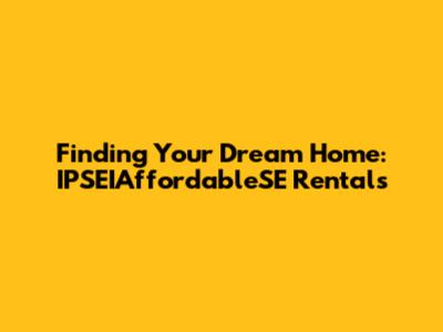 Finding Your Dream Home: IPSEIAffordableSE Rentals