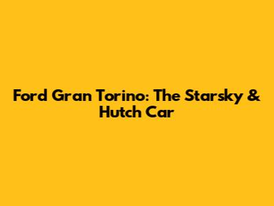 Ford Gran Torino: The Starsky & Hutch Car