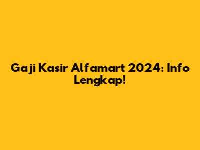 Gaji Kasir Alfamart 2024: Info Lengkap!