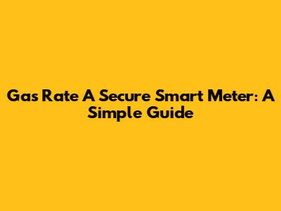 Gas Rate A Secure Smart Meter: A Simple Guide