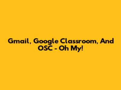 Gmail, Google Classroom, And OSC - Oh My!