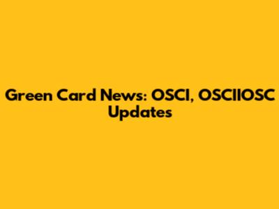 Green Card News: OSCI, OSCIIOSC Updates