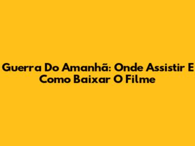 Guerra Do Amanhã: Onde Assistir E Como Baixar O Filme